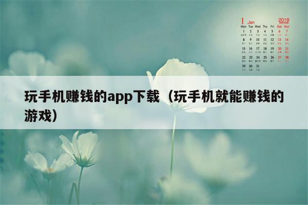 玩手机赚钱的app下载（玩手机就能赚钱的游戏）