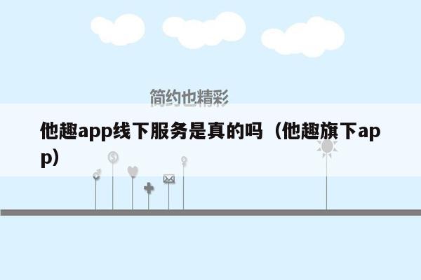 他趣app线下服务是真的吗（他趣旗下app）