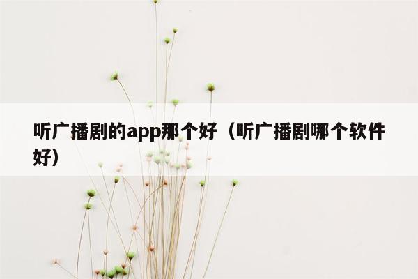 听广播剧的app那个好（听广播剧哪个软件好）