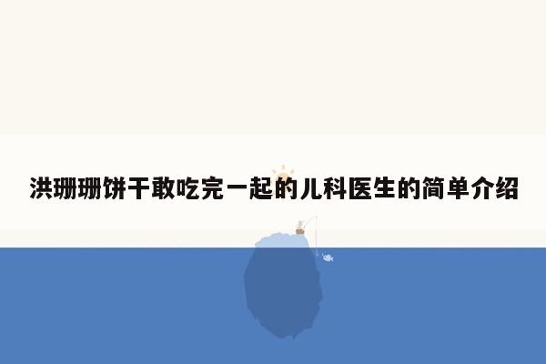 洪珊珊饼干敢吃完一起的儿科医生的简单介绍