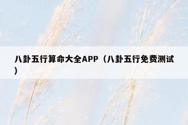 八卦五行算命大全APP（八卦五行免费测试）