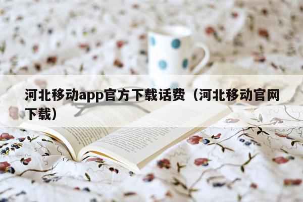 河北移动app官方下载话费（河北移动官网下载）