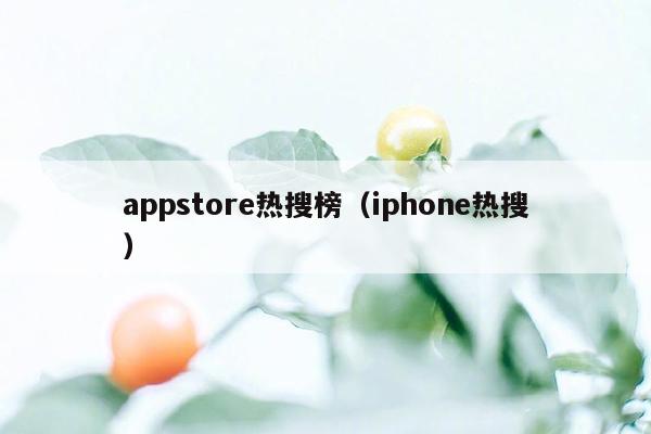 appstore热搜榜（iphone热搜）