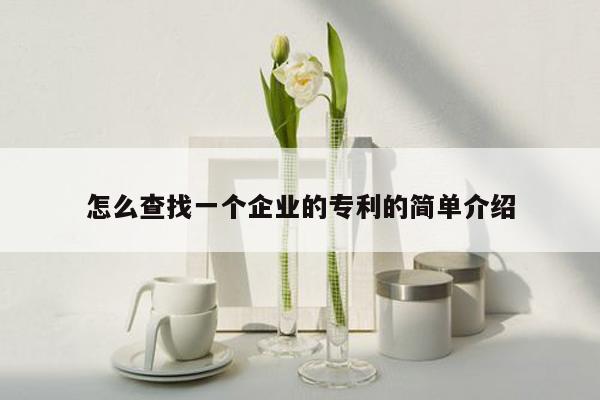 怎么查找一个企业的专利的简单介绍