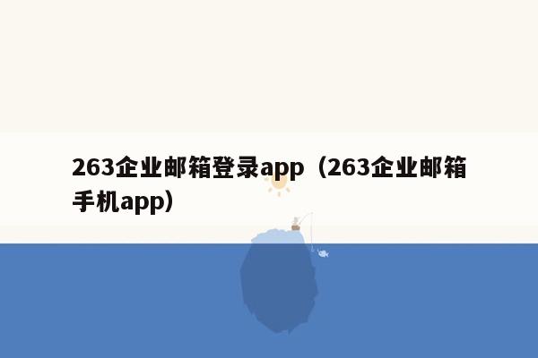 263企业邮箱登录app（263企业邮箱手机app）