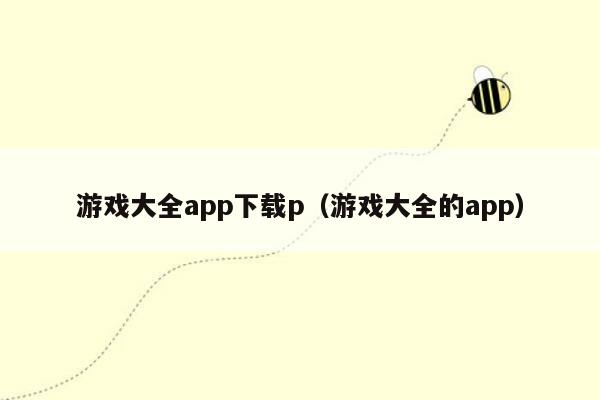 游戏大全app下载p（游戏大全的app）