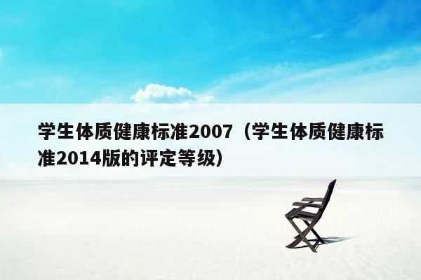 学生体质健康标准2007（学生体质健康标准2014版的评定等级）