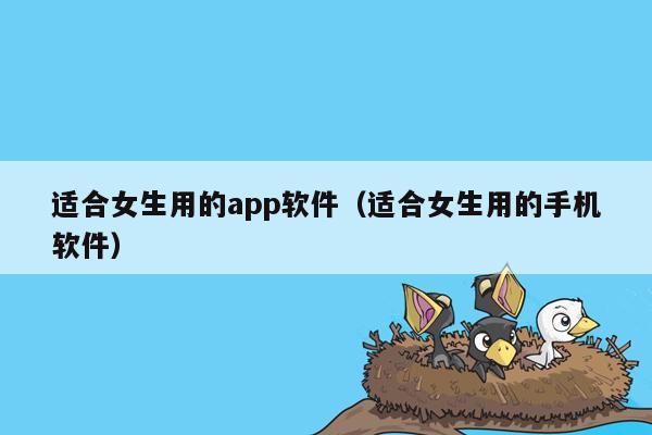 适合女生用的app软件（适合女生用的手机软件）