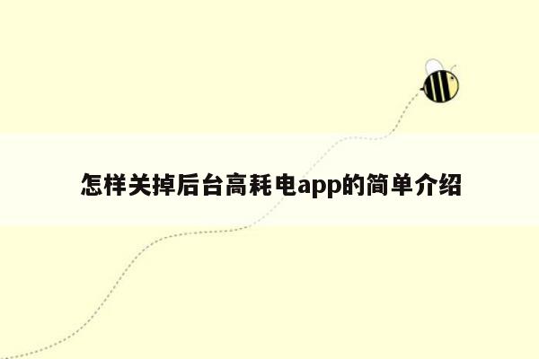 怎样关掉后台高耗电app的简单介绍