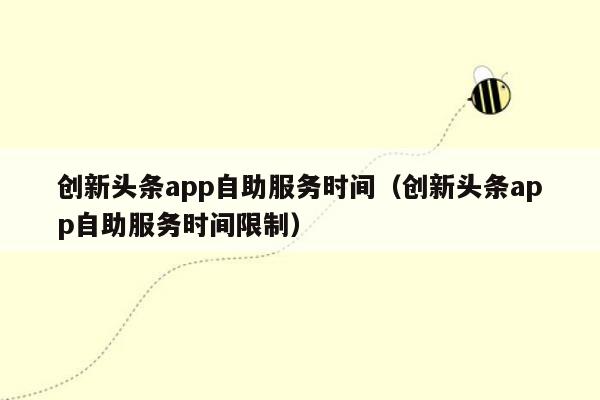 创新头条app自助服务时间（创新头条app自助服务时间限制）