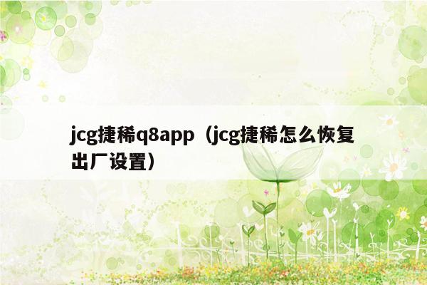 jcg捷稀q8app（jcg捷稀怎么恢复出厂设置）