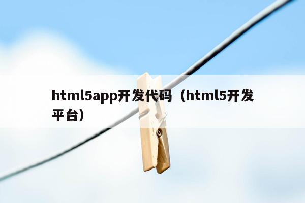 html5app开发代码（html5开发平台）