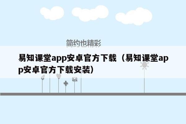 易知课堂app安卓官方下载（易知课堂app安卓官方下载安装）