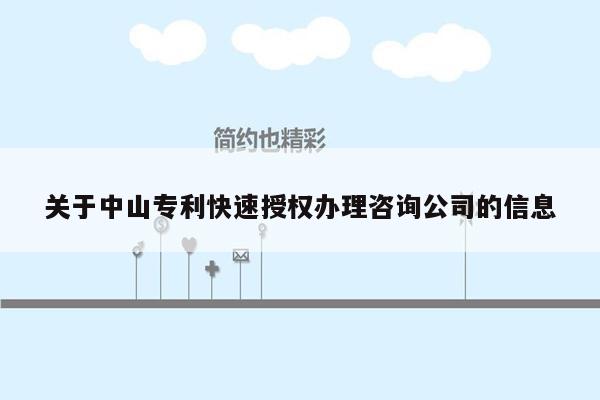 关于中山专利快速授权办理咨询公司的信息