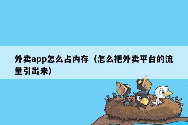 外卖app怎么占内存（怎么把外卖平台的流量引出来）