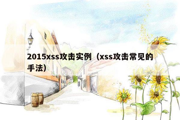 2015xss攻击实例（xss攻击常见的手法）