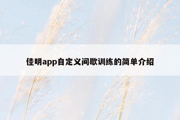 佳明app自定义间歇训练的简单介绍