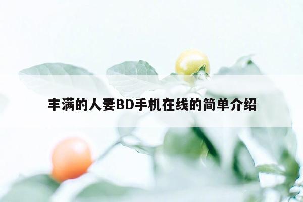 丰满的人妻BD手机在线的简单介绍