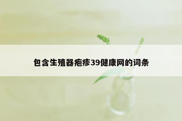 包含生殖器疱疹39健康网的词条