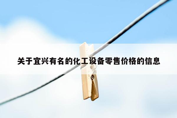 关于宜兴有名的化工设备零售价格的信息