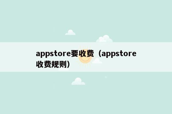 appstore要收费（appstore收费规则）