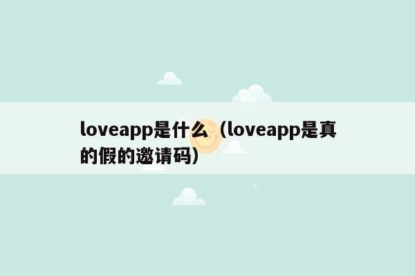 loveapp是什么（loveapp是真的假的邀请码）