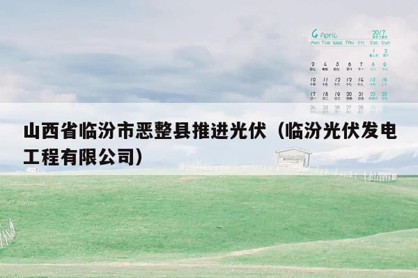 山西省临汾市恶整县推进光伏（临汾光伏发电工程有限公司）