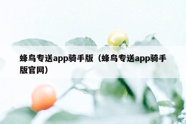 蜂鸟专送app骑手版（蜂鸟专送app骑手版官网）