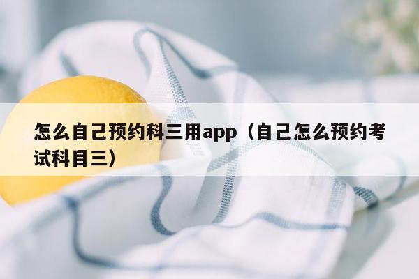 怎么自己预约科三用app（自己怎么预约考试科目三）