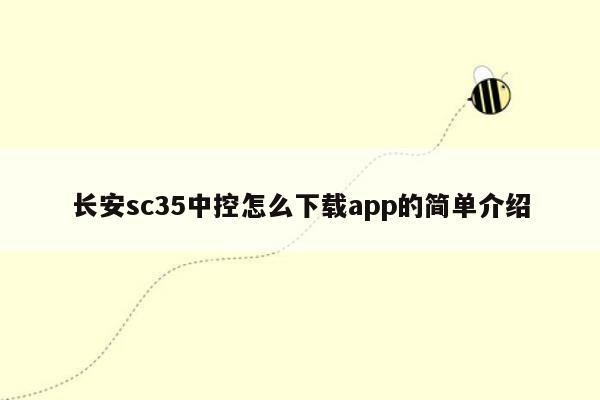 长安sc35中控怎么下载app的简单介绍