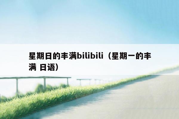 星期日的丰满bilibili（星期一的丰满 日语）