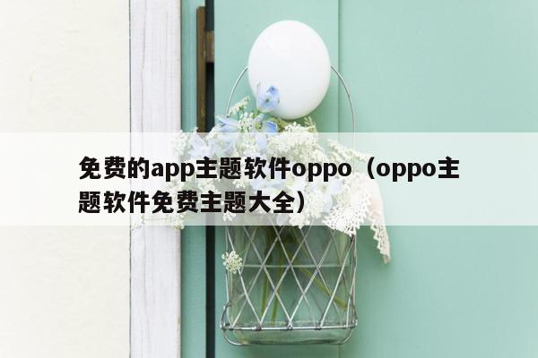 免费的app主题软件oppo（oppo主题软件免费主题大全）