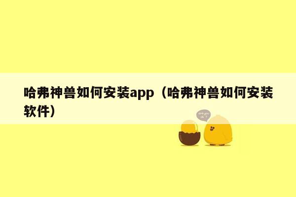 哈弗神兽如何安装app（哈弗神兽如何安装软件）