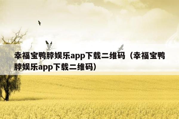 幸福宝鸭脖娱乐app下载二维码（幸福宝鸭脖娱乐app下载二维码）