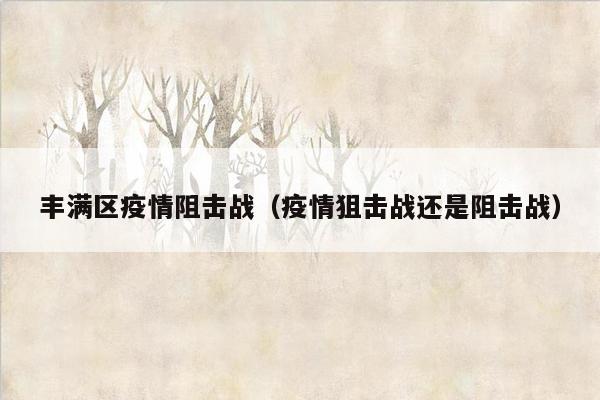 丰满区疫情阻击战（疫情狙击战还是阻击战）