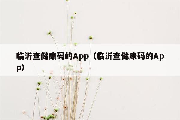 临沂查健康码的App（临沂查健康码的App）