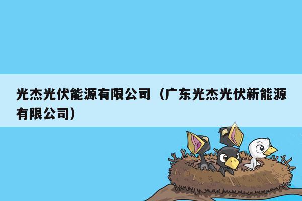 光杰光伏能源有限公司（广东光杰光伏新能源有限公司）