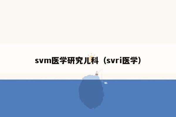 svm医学研究儿科（svri医学）