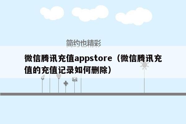 微信腾讯充值appstore（微信腾讯充值的充值记录如何删除）