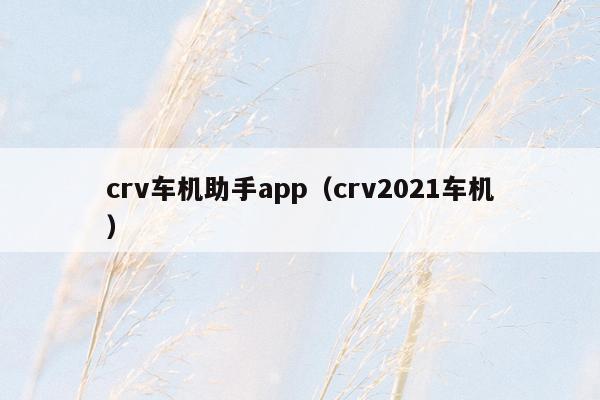 crv车机助手app（crv2021车机）