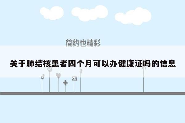 关于肺结核患者四个月可以办健康证吗的信息