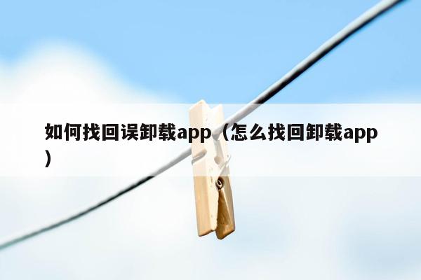 如何找回误卸载app（怎么找回卸载app）