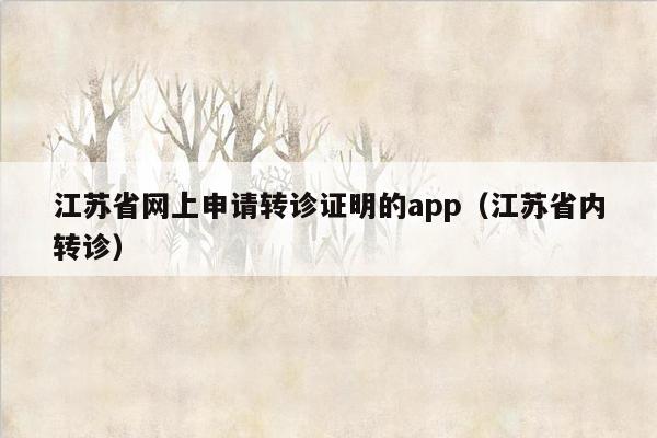 江苏省网上申请转诊证明的app（江苏省内转诊）