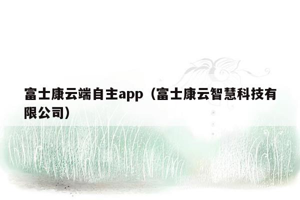 富士康云端自主app（富士康云智慧科技有限公司）