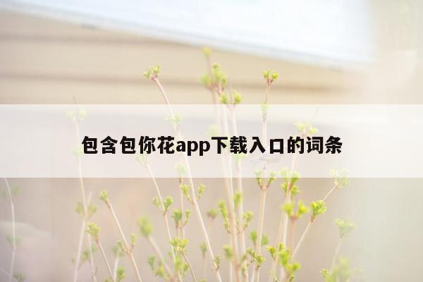 包含包你花app下载入口的词条