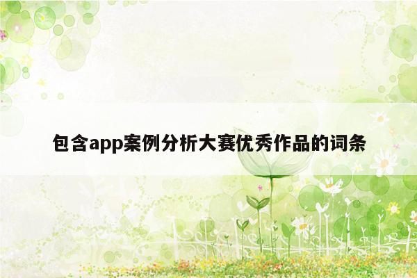 包含app案例分析大赛优秀作品的词条