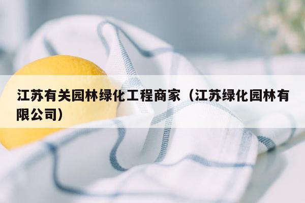 江苏有关园林绿化工程商家（江苏绿化园林有限公司）