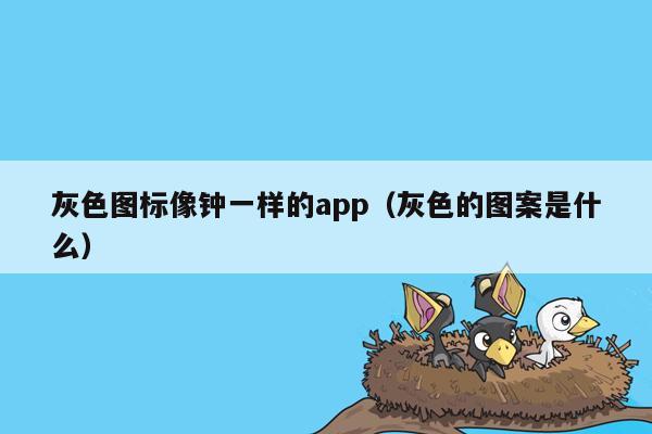 灰色图标像钟一样的app（灰色的图案是什么）