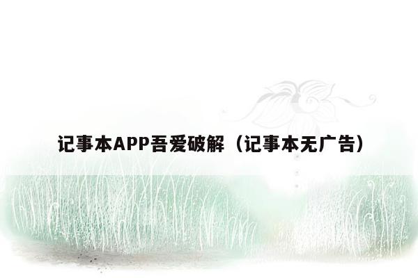 记事本APP吾爱破解（记事本无广告）