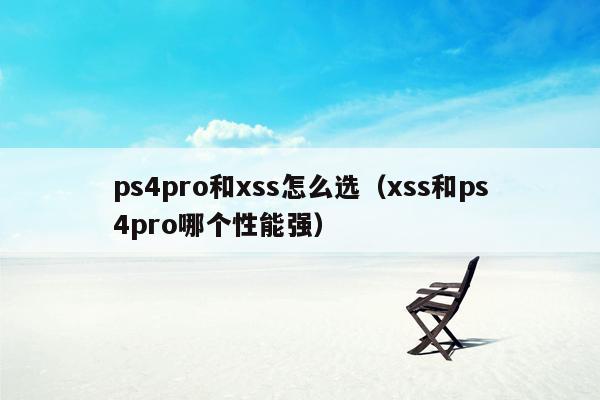 ps4pro和xss怎么选（xss和ps4pro哪个性能强）